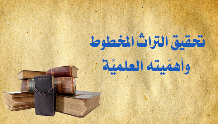 تحقيق التراث المخطوط وأهمّيته العلميَّة