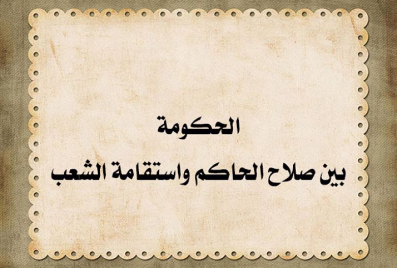 الحكومة بين صلاح الحاكم واستقامة الشعب