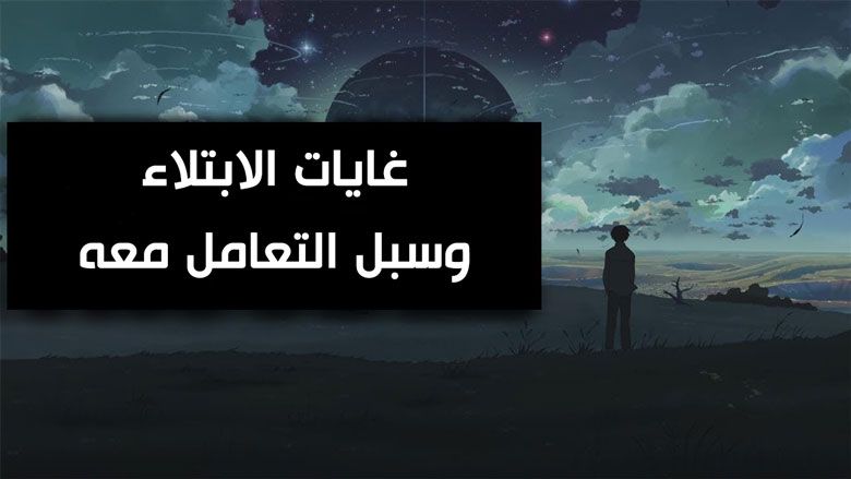 غايات الابتلاء وسبل التعامل معه