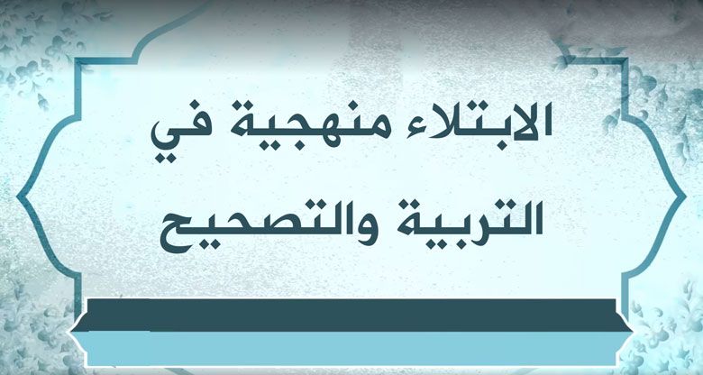 الابتلاء منهجية في التربية والتصحيح