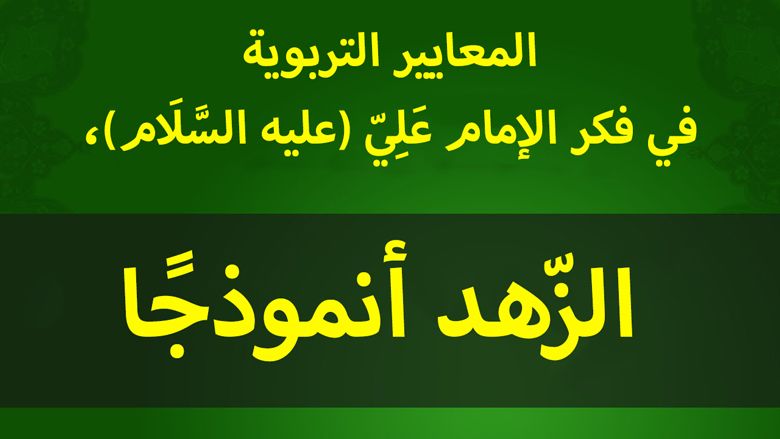 المعايير التربوية في فكر الإمام عَلِيّ (عليه السَّلَام)، الزّهد أنموذجًا