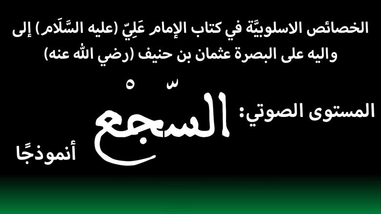 الخصائص الاسلوبيَّة في كتاب الإمام عَلِيّ (عليه السَّلَام) إلى واليه على البصرة عثمان بن حنيف (رضي الله عنه) (المستوى الصوتي: السَّجع انموذجًا)