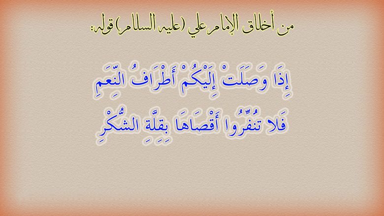 من أخلاق الإمام علي (عليه السلام) قوله: ((إذا وصلت إليكم أطراف النعم فلا تنفروا)[1]) أقصاها بقلة الشكر))