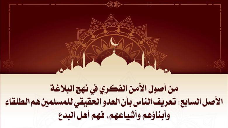 من أصول الأمن الفكري في نهج البلاغة الأصل السابع: تعريف الناس بأن العدو الحقيقي للمسلمين هم الطلقاء وأبناؤهم وأشياعهم، فهم أهل البدع