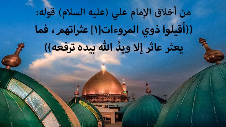 من أخلاق الإمام علي (عليه السلام) قوله: ((أقيلوا ذوي المروءات[1] عثراتهم، فما يعثر عاثر إلا ويدُ الله بيده ترفعه))