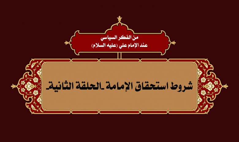 من الفكر السياسي عند الإمام علي (عليه السلام): شروط استحقاق الإمامة -الحلقة الثانية-