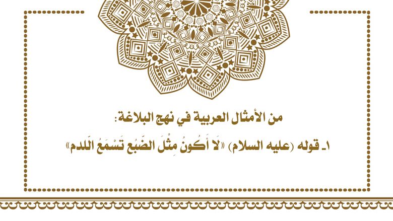 من الأمثال العربية في نهج البلاغة: 1- قوله (عليه السلام) ((لَا أَكُونُ مِثْلَ الضّبُع تَسْمَعُ الّلدم))