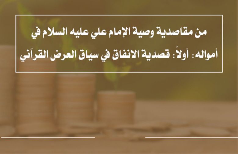 من مقاصدية وصية الإمام علي عليه السلام في أمواله: أولاً: قصدية الانفاق في سياق العرض القرآني