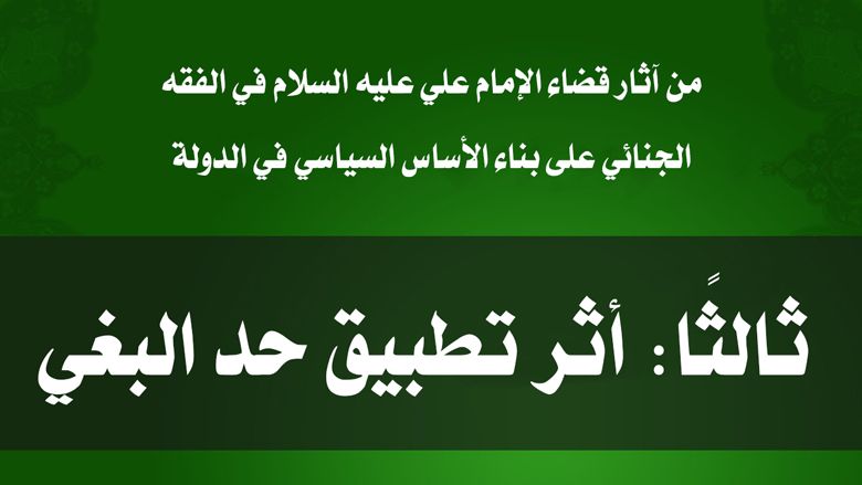 من آثار قضاء الإمام علي عليه السلام في الفقه الجنائي على بناء الأساس السياسي في الدولة/ ثالثا: أثر تطبيق حد البغي
