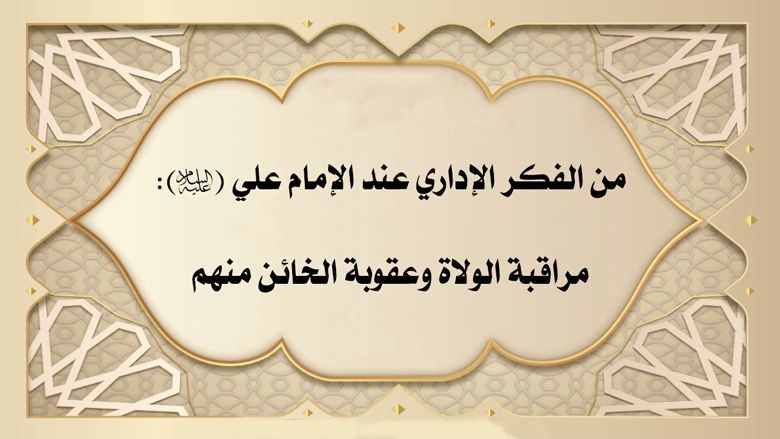 من الفكر الإداري عند الإمام علي (عليه السلام): مراقبة الولاة وعقوبة الخائن منهم