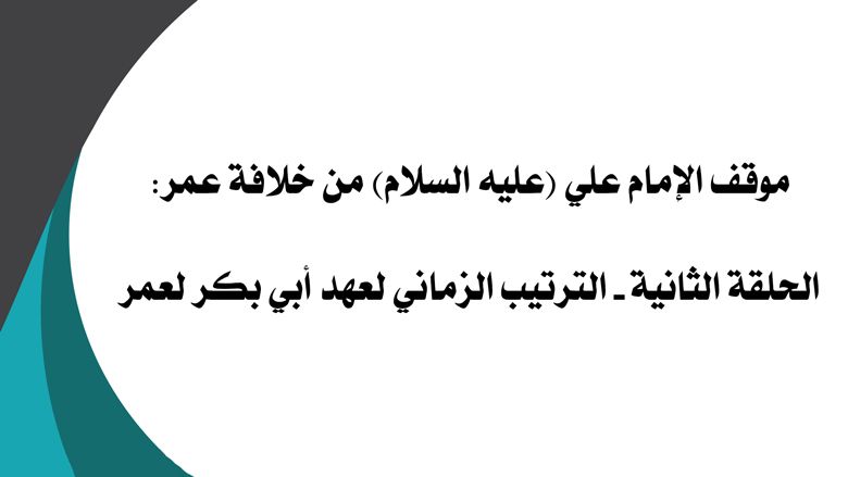 موقف الإمام علي (عليه السلام) من خلافة عمر: الحلقة الثانية - الترتيب الزماني لعهد أبي بكر لعمر