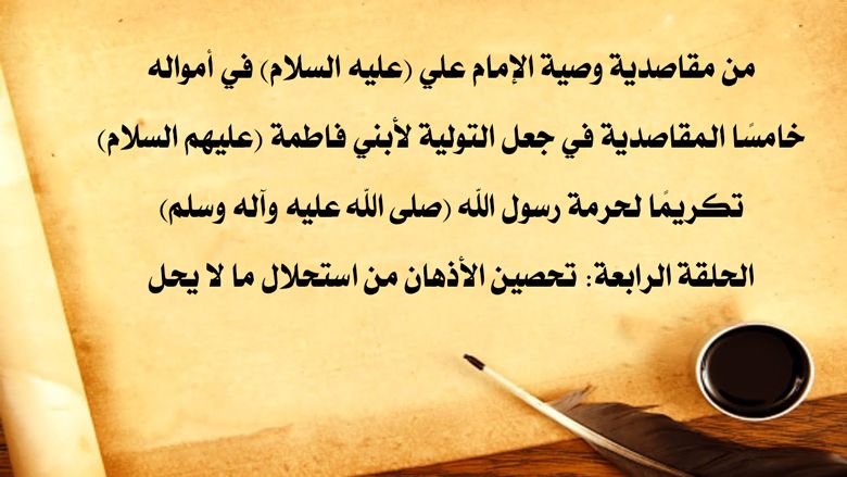 من مقاصدية وصية الإمام علي (عليه السلام) في أمواله خامسًا المقاصدية في جعل التولية لأبني فاطمة (عليهم السلام) تكريمًا لحرمة رسول الله (صلى الله عليه وآله وسلم) / الحلقة الرابعة: تحصين الأذهان من استحلال ما لا يحل