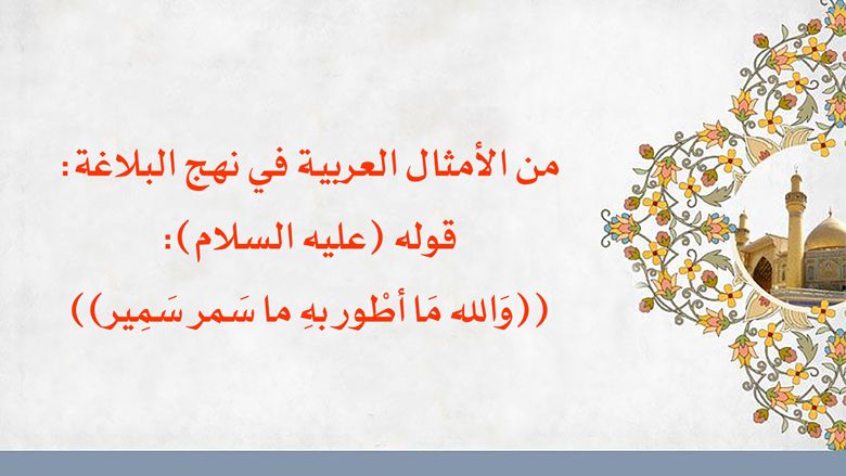 من الأمثال العربية في نهج البلاغة: قوله (عليه السلام) ((وَالله مَا أطْور بهِ ما سَمر سَمِير))
