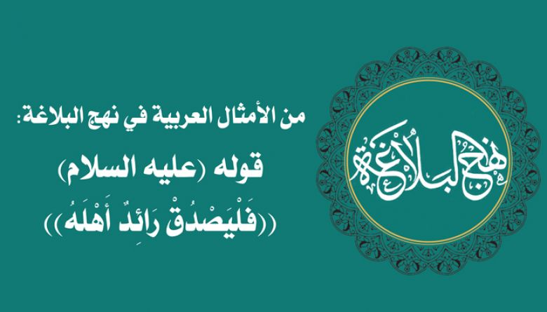 من الأمثال العربية في نهج البلاغة: قوله (عليه السلام) ((فَلْيَصْدُقْ رَائِدٌ أَهْلَهُ))