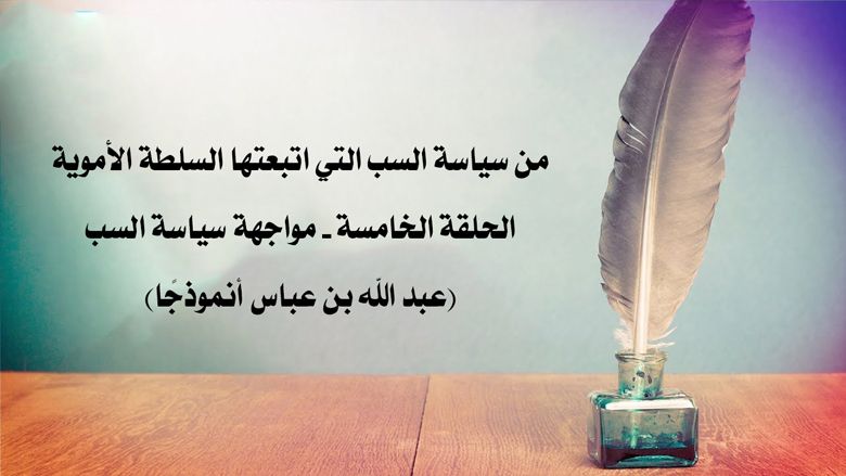 من سياسة السب التي اتبعتها السلطة الأموية: الحلقة الخامسة – مواجهة سياسة السب (عبد الله بن عباس أنموذجًا)