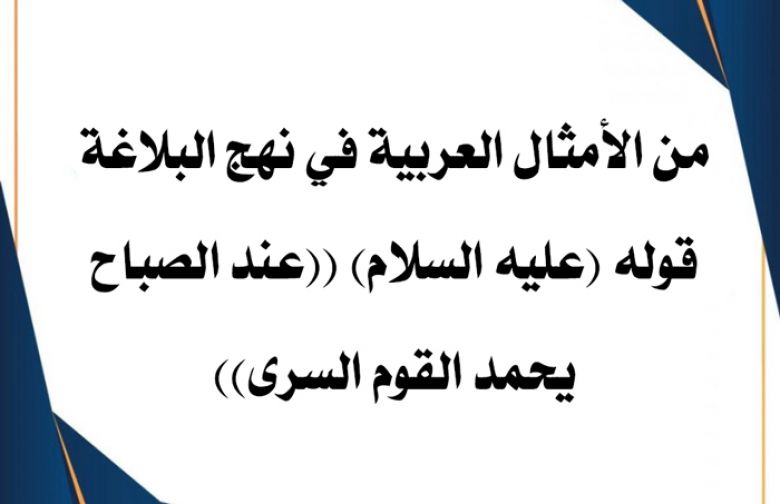 من الأمثال العربية في نهج البلاغة: قوله (عليه السلام) ((عند الصباح يحمد القوم السرى))