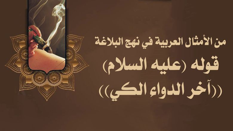 من الأمثال العربية في نهج البلاغة: قوله (عليه السلام) ((آخر الدواء الكي))