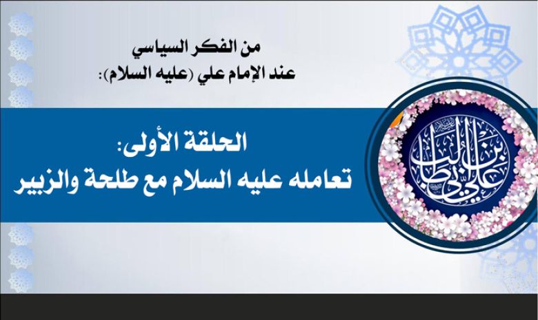 من الفكر السياسي عند الإمام علي (عليه السلام): الحلقة الأولى: تعامله عليه السلام مع طلحة والزبير
