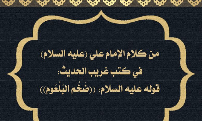من كلام الإمام علي (عليه السلام) في كتب غريب الحديث: قوله عليه السلام: ((ضَخْم البُلْعُوم))