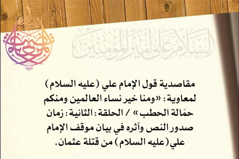 مقاصدية قول الإمام علي (عليه السلام)  لمعاوية: «ومنا خير نساء العالمين ومنكم حمّالة الحطب» / الحلقة: الثانية: زمان صدور النص وآثره في بيان موقف الإمام علي(عليه السلام) من قتلة عثمان.