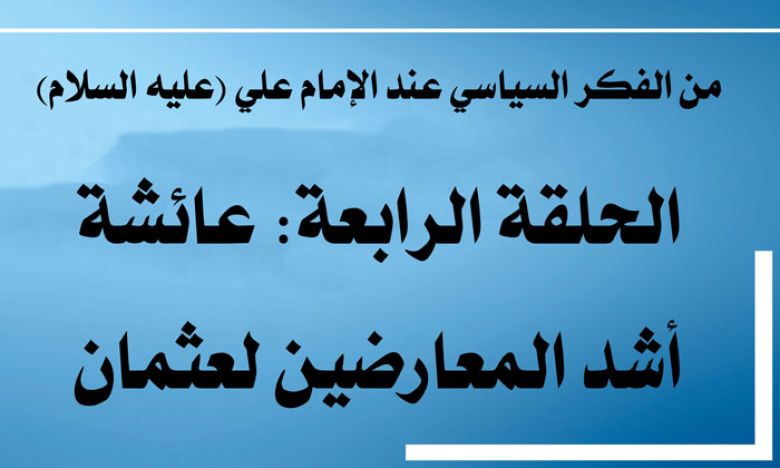 من الفكر السياسي عند الإمام علي (عليه السلام) / الحلقة الرابعة: عائشة أشد المعارضين لعثمان