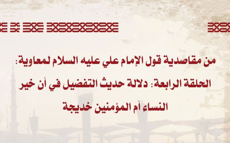 من مقاصدية قول الإمام علي عليه السلام لمعاوية : الحلقة الرابعة: دلالة حديث التفضيل في أن خير النساء أم المؤمنين خديجة