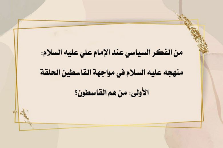 من الفكر السياسي عند الإمام علي عليه السلام: منهجه عليه السلام في مواجهة القاسطين الحلقة الأولى: من هم القاسطون؟
