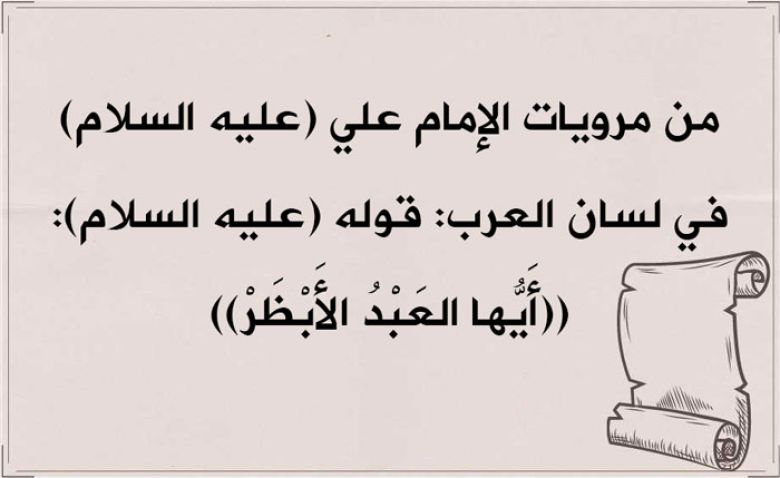 من مرويات الإمام علي (عليه السلام) في لسان العرب: قوله (عليه السلام): ((أَيُّها العَبْدُ الأَبْظَرْ))