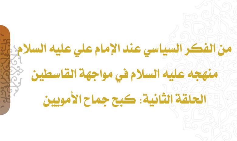 من الفكر السياسي عند الإمام علي عليه السلام منهجه عليه السلام في مواجهة القاسطين / الحلقة الثانية: كبح جماح الأمويين