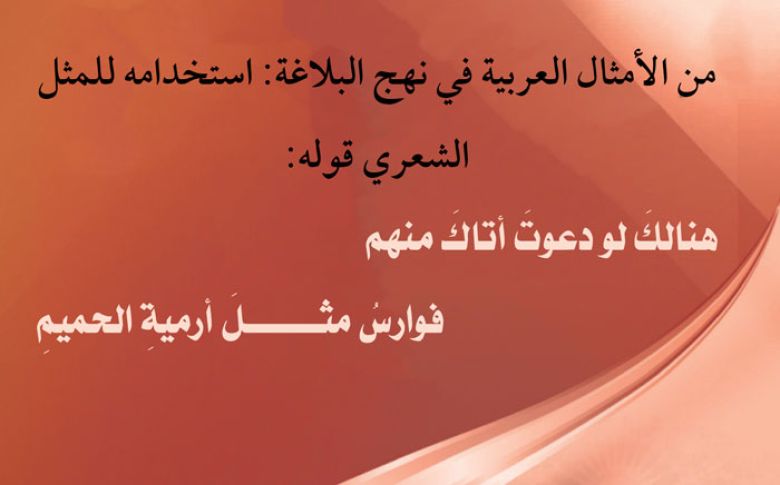 من الأمثال العربية في نهج البلاغة: استخدامه للمثل الشعري: قوله: هنالكَ لو دعوتَ أتاكَ منهم       فوارسُ مثـــــــلَ أرميةِ الحميمِ