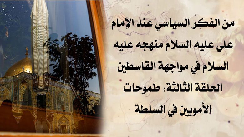 من الفكر السياسي عند الإمام علي عليه السلام منهجه عليه السلام في مواجهة القاسطين / الحلقة الثالثة: طموحات الأمويين في السلطة