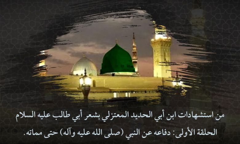 من استشهادات ابن أبي الحديد المعتزلي بشعر أبي طالب عليه السلام الحلقة الأولى: دفاعه عن النبي (صلى الله عليه وآله) حتى مماته.