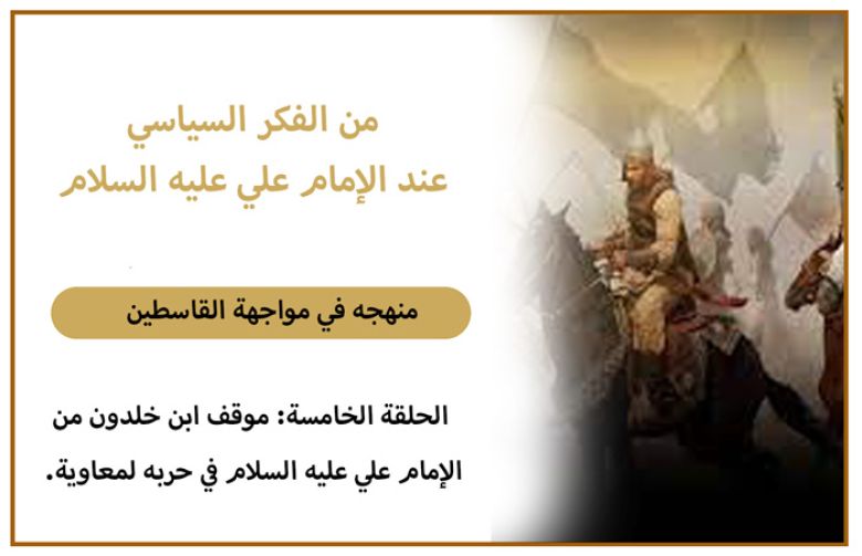 من الفكر السياسي عند الإمام علي عليه السلام منهجه في مواجهة القاسطين الحلقة الخامسة: موقف ابن خلدون من الإمام علي عليه السلام في حربه لمعاوية.