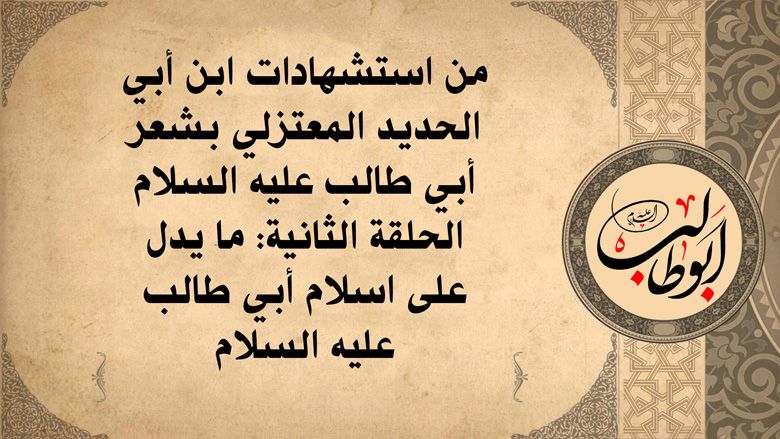 من استشهادات ابن أبي الحديد المعتزلي بشعر أبي طالب عليه السلام الحلقة الثانية: ما يدل على اسلام أبي طالب عليه السلام
