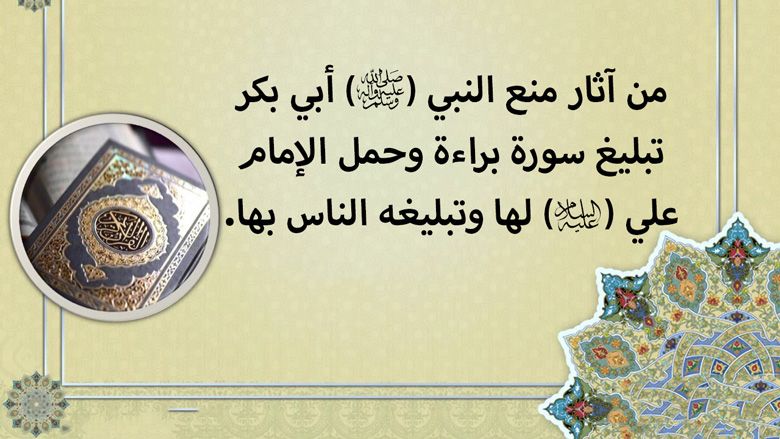 من آثار منع النبي (صلى الله عليه وآله) أبي بكر تبليغ سورة براءة وحمل الإمام علي (عليه السلام) لها وتبليغه الناس بها.