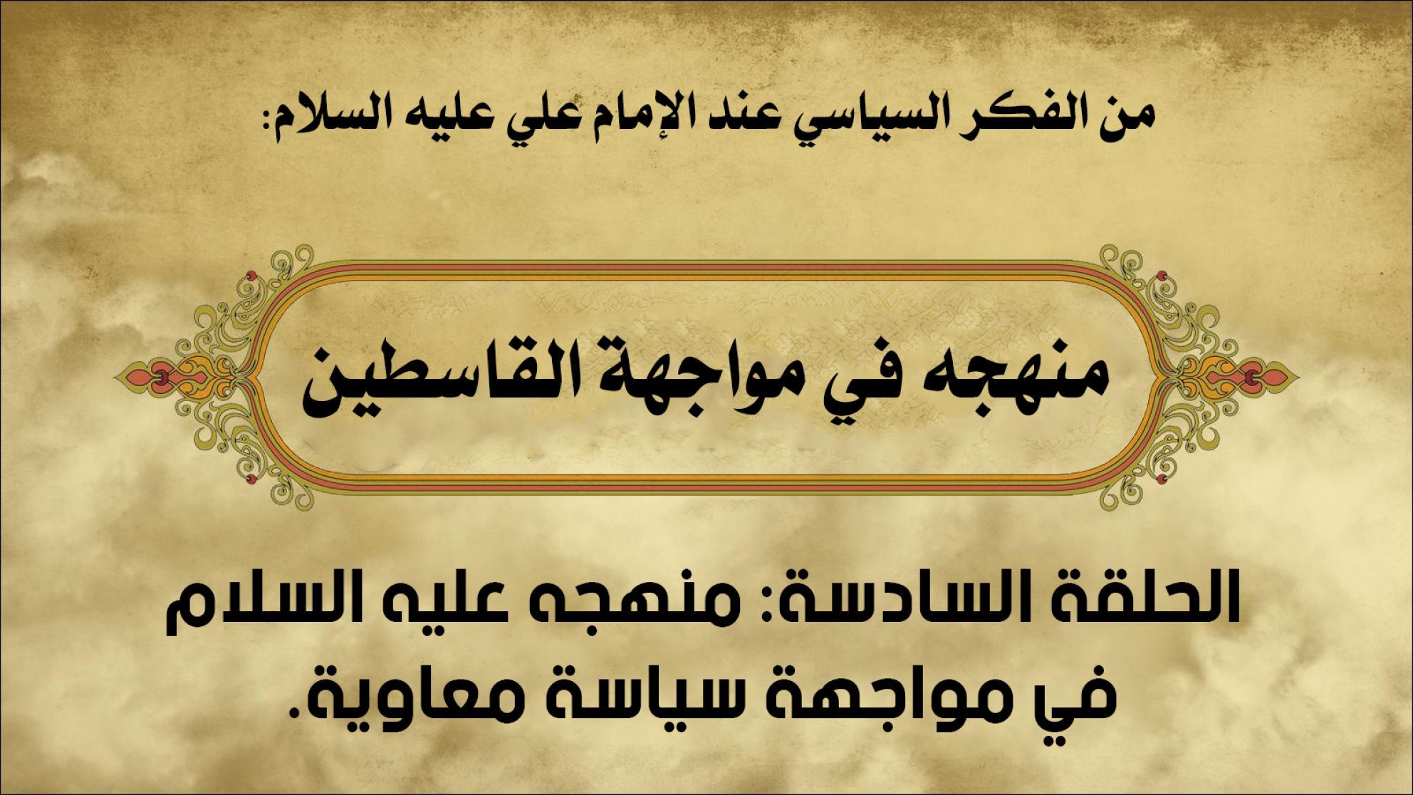 من الفكر السياسي عند الإمام علي عليه السلام: منهجه في مواجهة القاسطين الحلقة السادسة: منهجه عليه السلام في مواجهة سياسة معاوية.