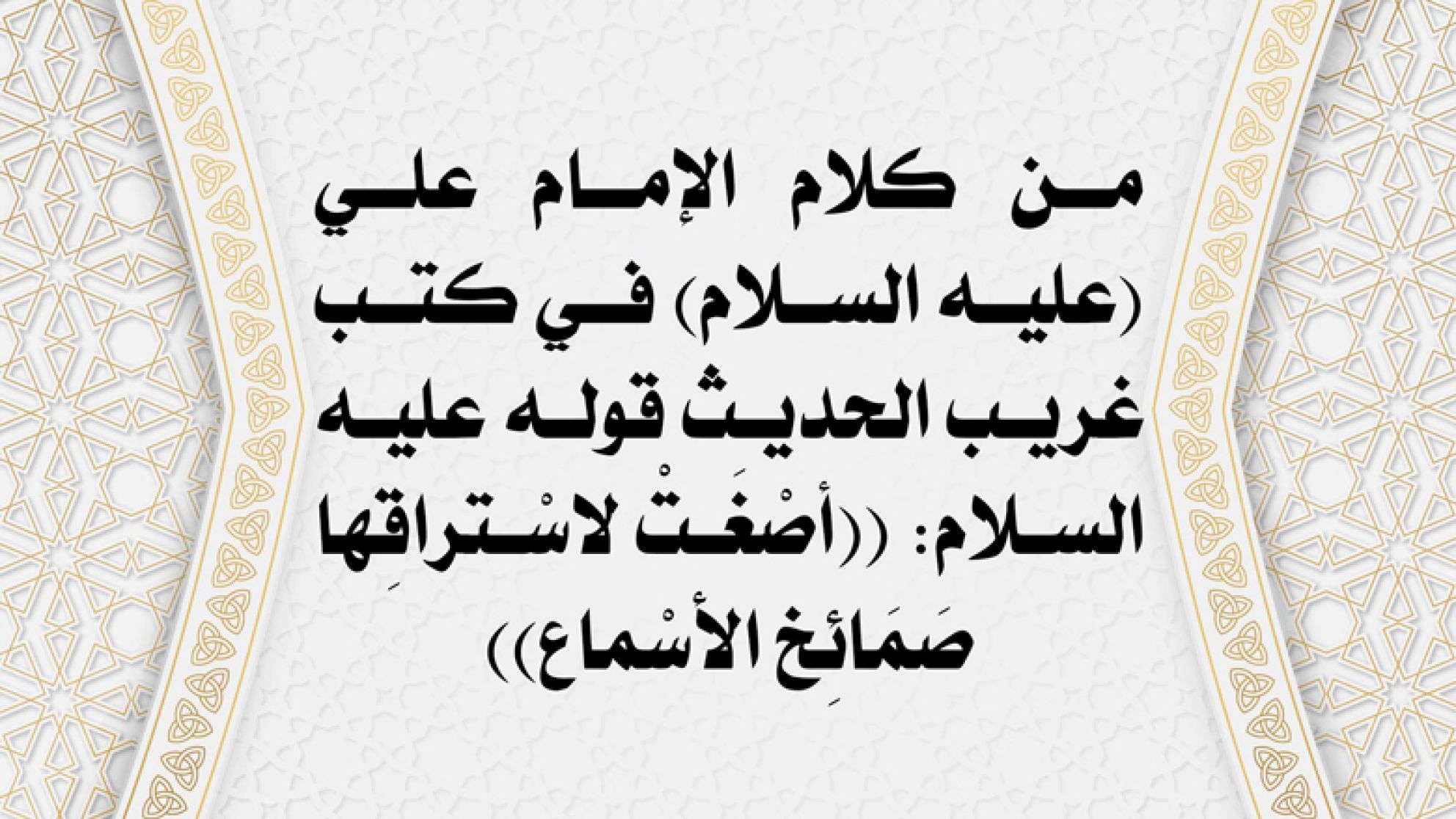 من كلام الإمام علي (عليه السلام) في كتب غريب الحديث قوله عليه السلام: ((أصْغَتْ لاسْتراقِها صَمَائِخ الأسْماع))