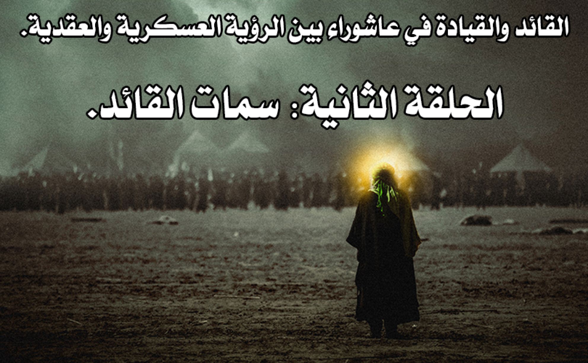 القائد والقيادة في عاشوراء بين الرؤية العسكرية والعقدية. الحلقة الثانية: سمات القائد.