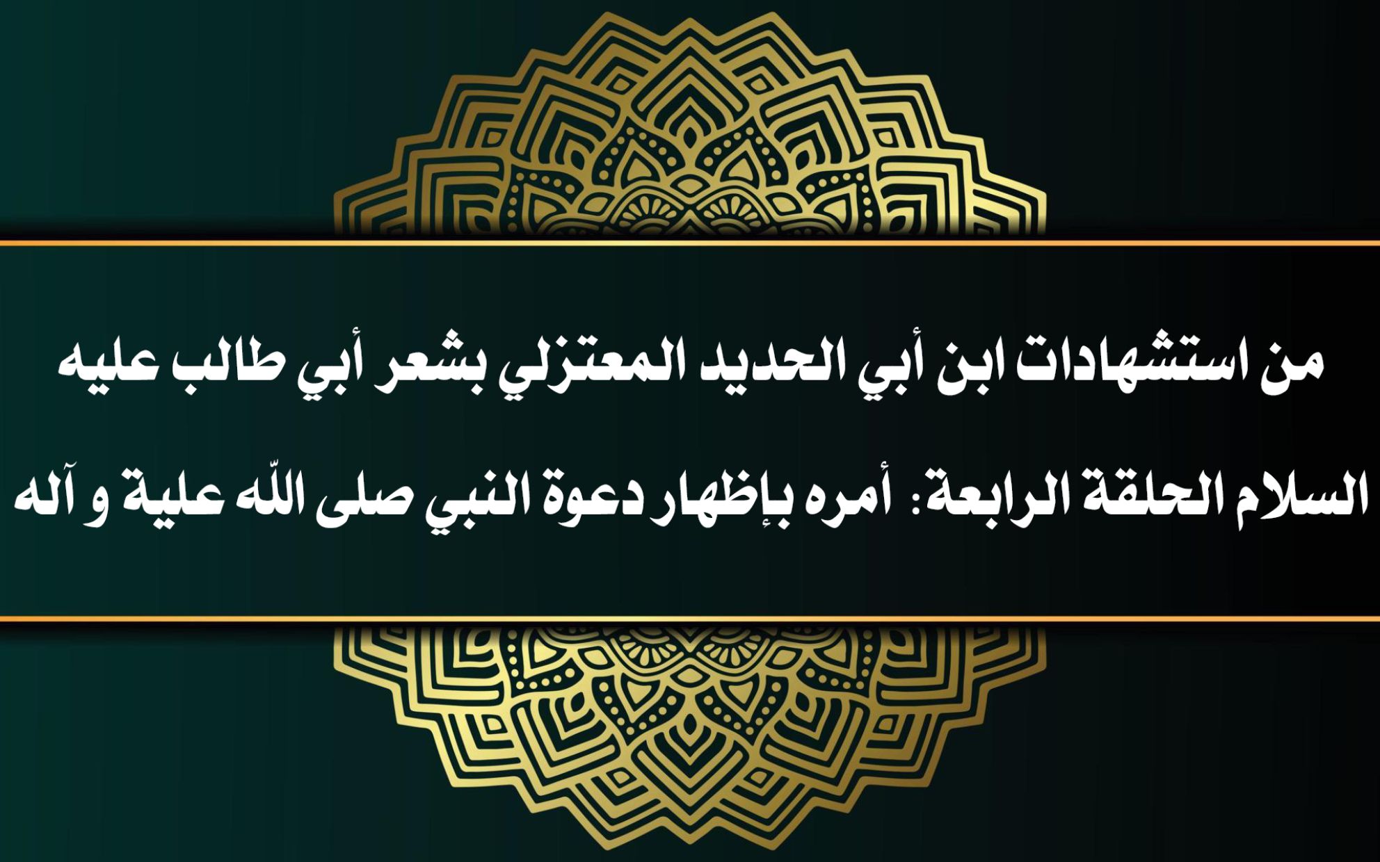 من استشهادات ابن أبي الحديد المعتزلي بشعر أبي طالب عليه السلام الحلقة الرابعة: أمره بإظهار دعوة النبي صلى الله علية و آله