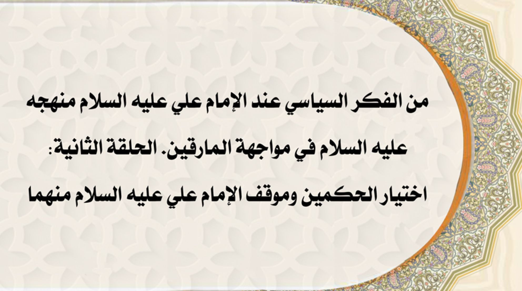 من الفكر السياسي عند الإمام علي عليه السلام منهجه عليه السلام في مواجهة المارقين. الحلقة الثانية: اختيار الحكمين وموقف الإمام علي عليه السلام منهما