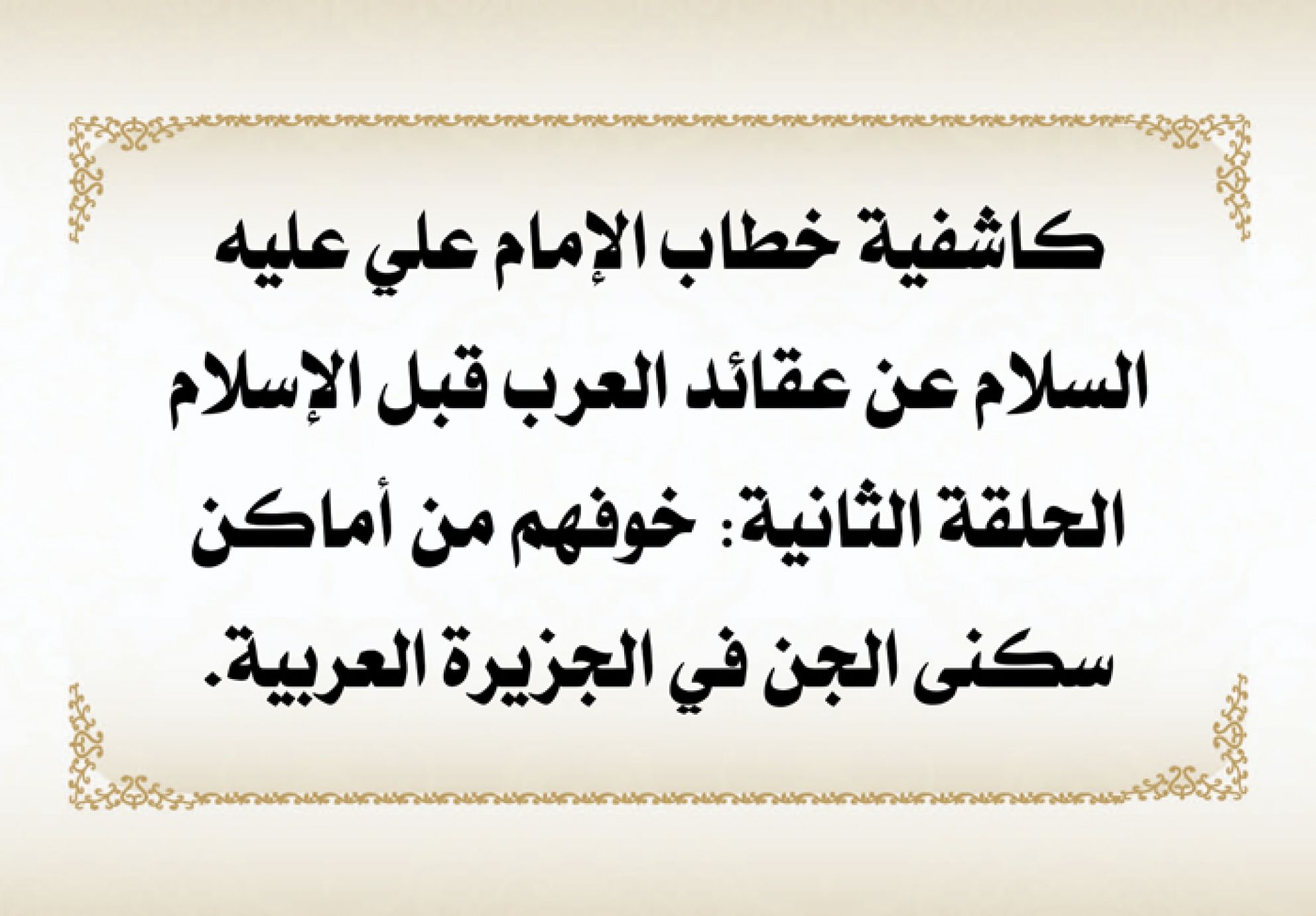كاشفية خطاب الإمام علي عليه السلام عن عقائد العرب قبل الإسلام الحلقة الثانية: خوفهم من أماكن سكنى الجن في الجزيرة العربية.