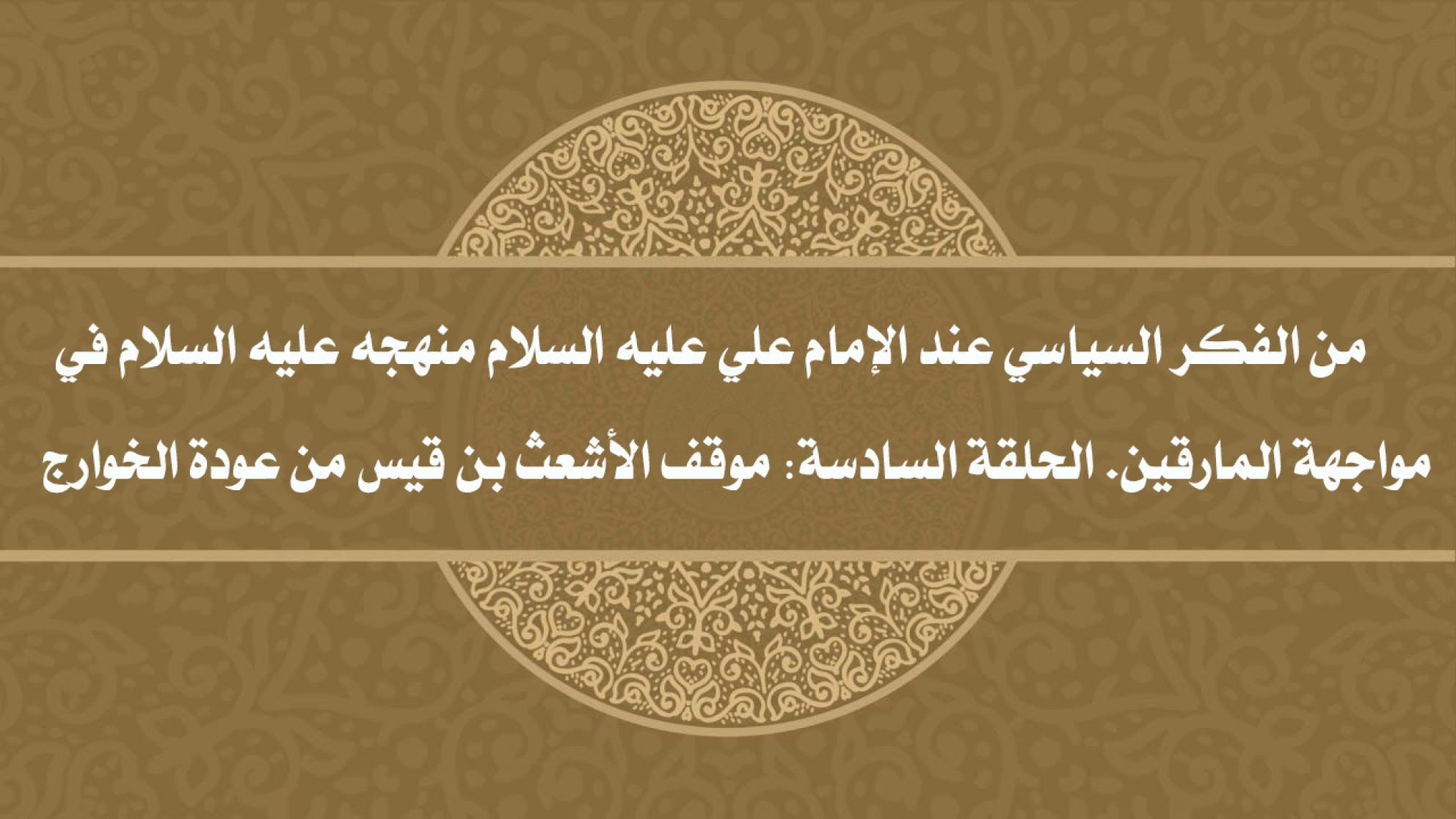 من الفكر السياسي عند الإمام علي عليه السلام منهجه عليه السلام في مواجهة المارقين. الحلقة السادسة: موقف الأشعث بن قيس من عودة الخوارج