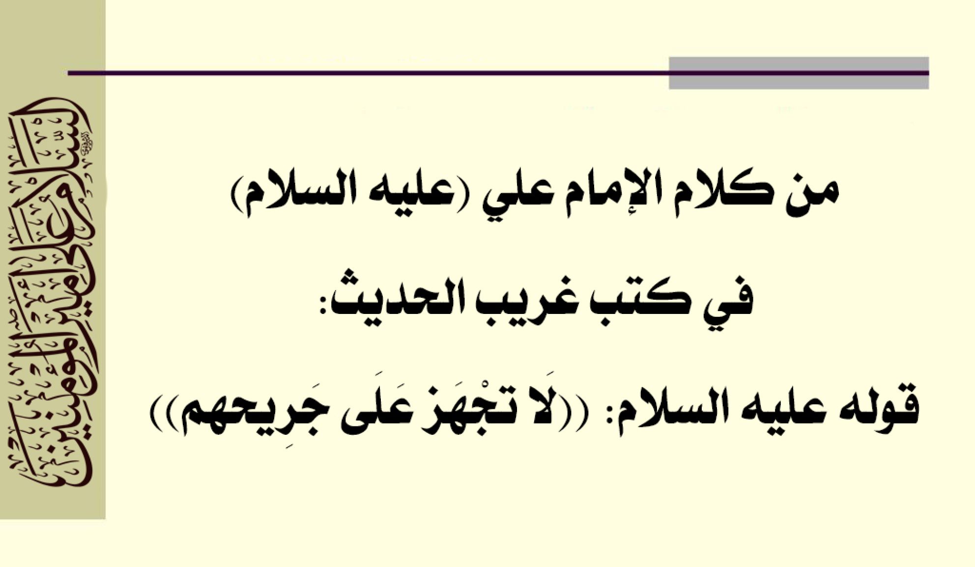 من كلام الإمام علي (عليه السلام) في كتب غريب الحديث: قوله عليه السلام: ((لَا تجْهَز عَلَى جَرِيحهم))