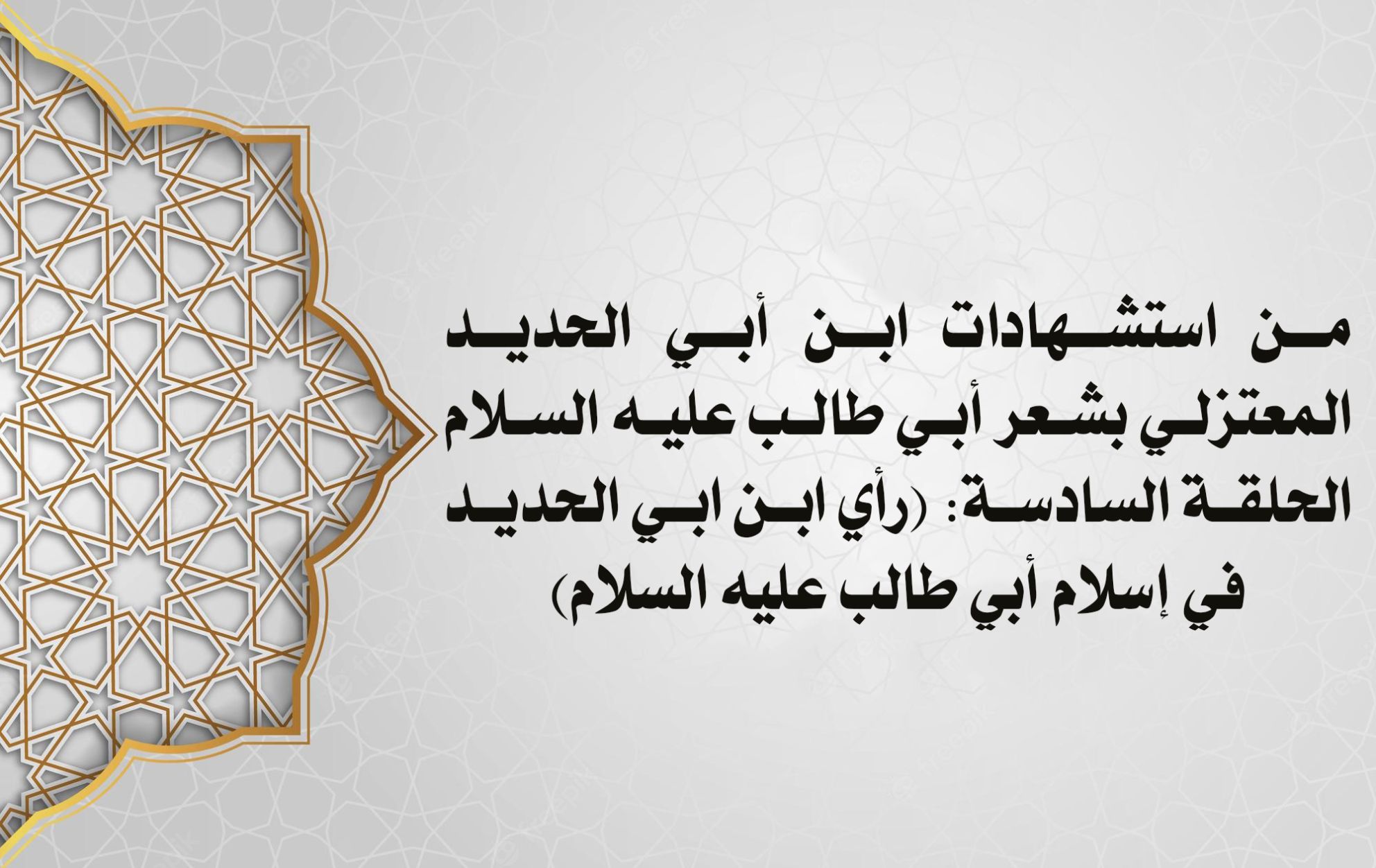 من استشهادات ابن أبي الحديد المعتزلي بشعر أبي طالب عليه السلام الحلقة السادسة: (رأي ابن ابي الحديد في إسلام أبي طالب عليه السلام)