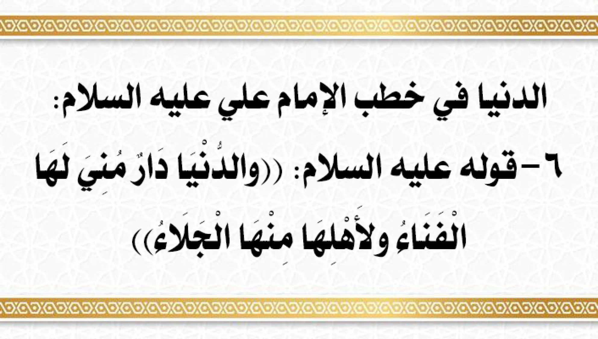 الدنيا في خطب الإمام علي عليه السلام: 6- قوله عليه السلام: ((والدُّنْيَا دَارٌ مُنِيَ لَهَا الْفَنَاءُ ولأَهْلِهَا مِنْهَا الْجَلَاءُ))