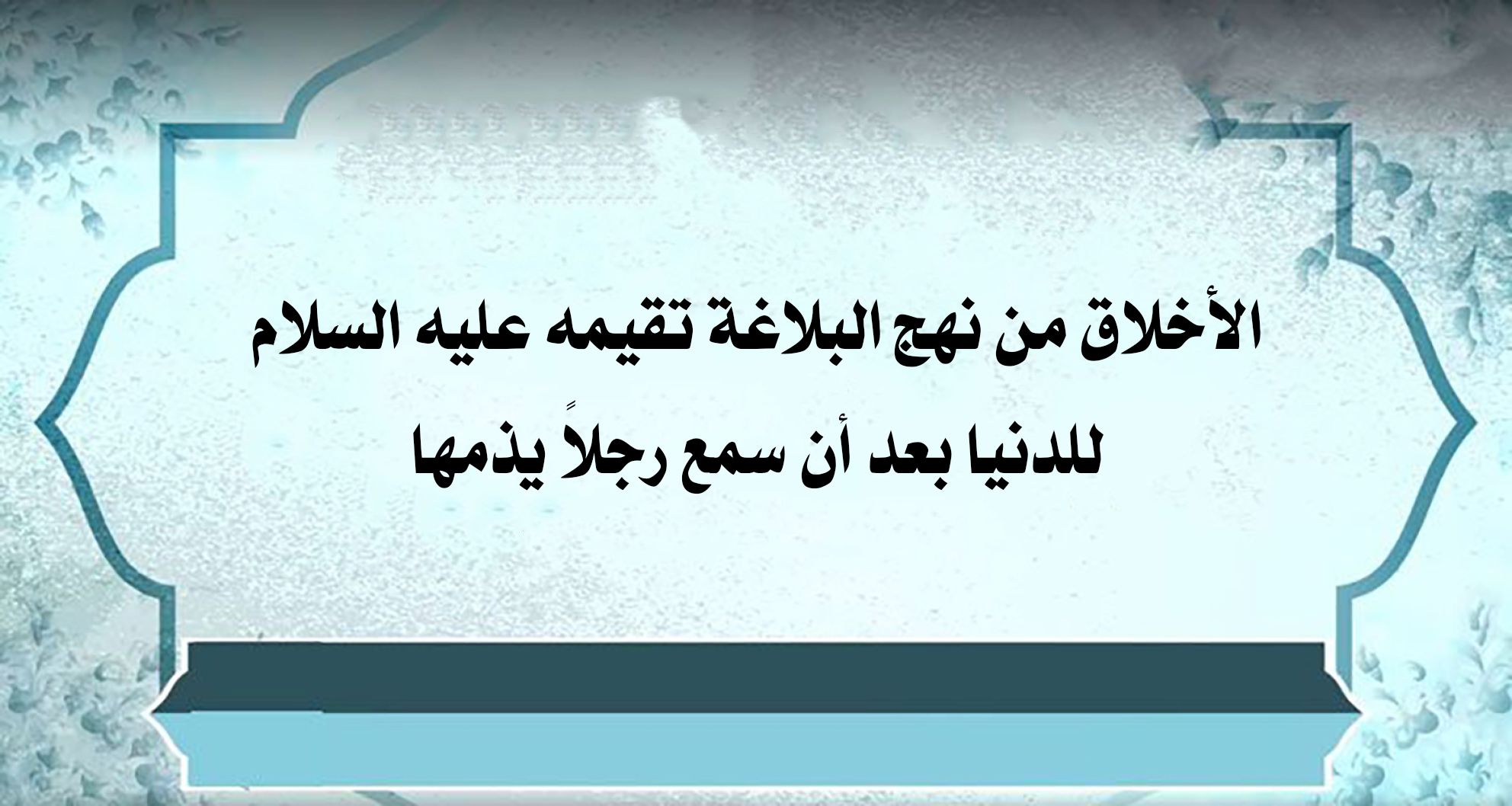 الأخلاق من نهج البلاغة تقيمه عليه السلام للدنيا بعد أن سمع رجلاً يذمها