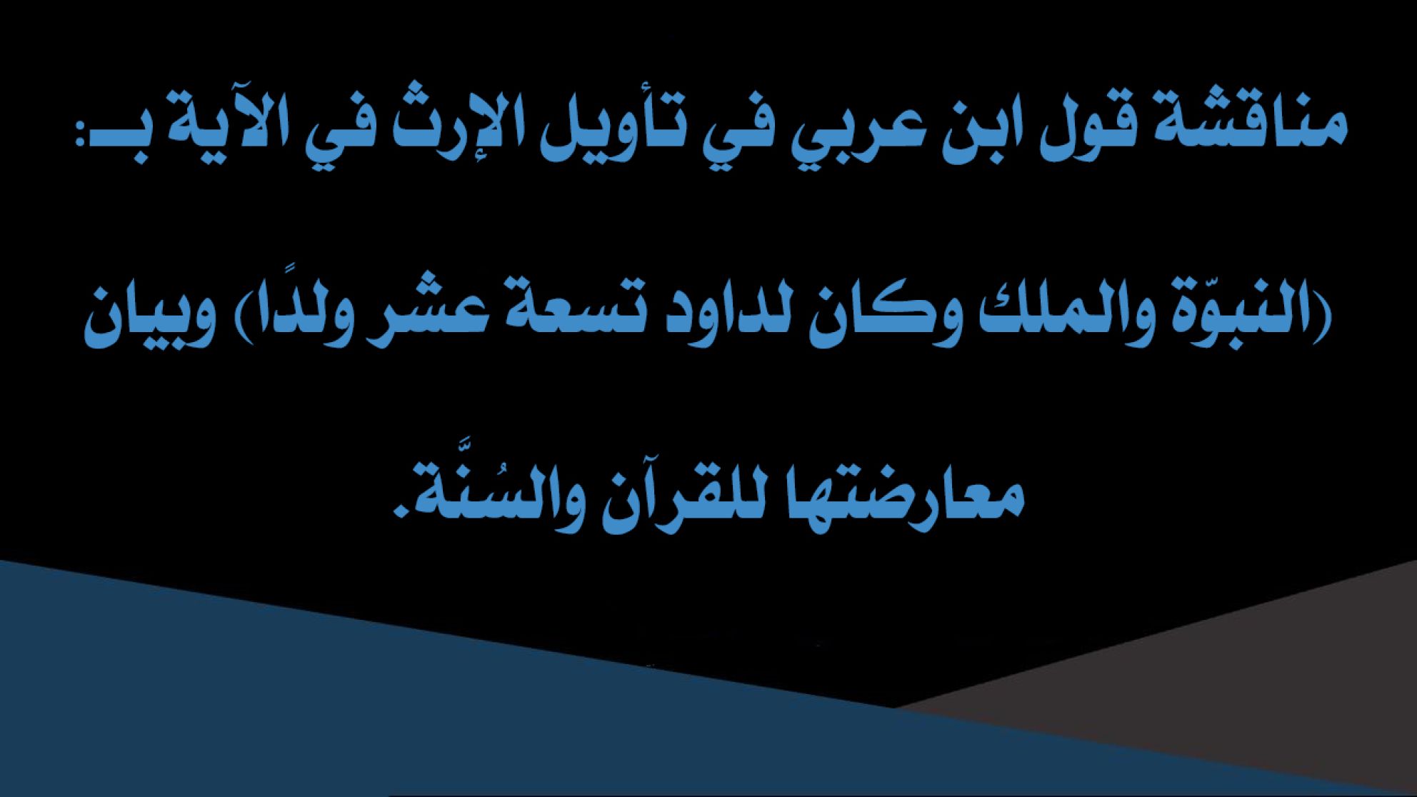 مناقشة قول ابن عربي في تأويل الإرث في الآية بــ: (النبوّة والملك وكان لداود تسعة عشر ولدًا) وبيان معارضتها للقرآن والسُنَّة.