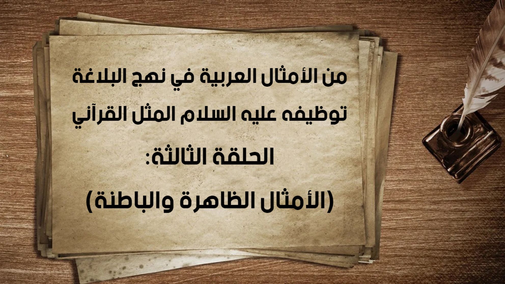 من الأمثال العربية في نهج البلاغة توظيفه عليه السلام المثل القرآني الحلقة الثالثة: (الأمثال الظاهرة والباطنة)