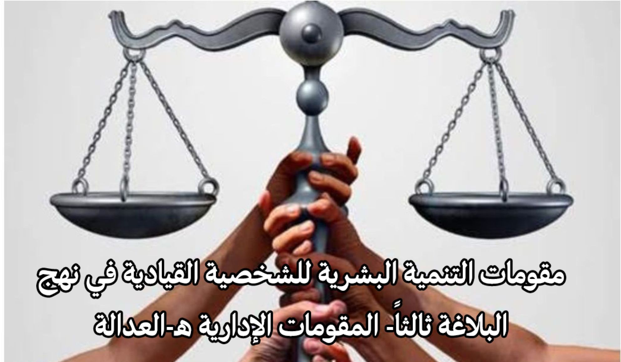 مقومات التنمية البشرية للشخصية القيادية في نهج البلاغة ثالثاً- المقومات الإدارية هـ-العدالة