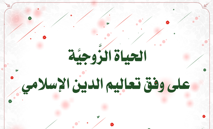 الحياة الزَّوجيَّة على وفق تعاليم الدين الإسلامي.